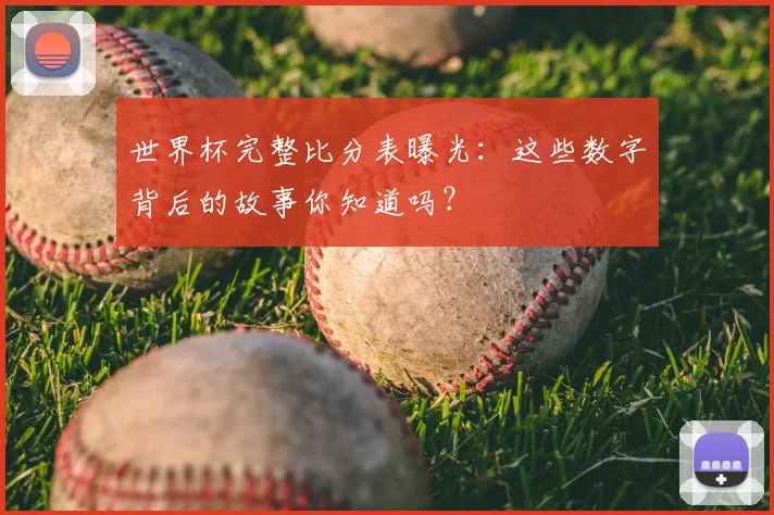 世界杯完整比分表曝光：这些数字背后的故事你知道吗？