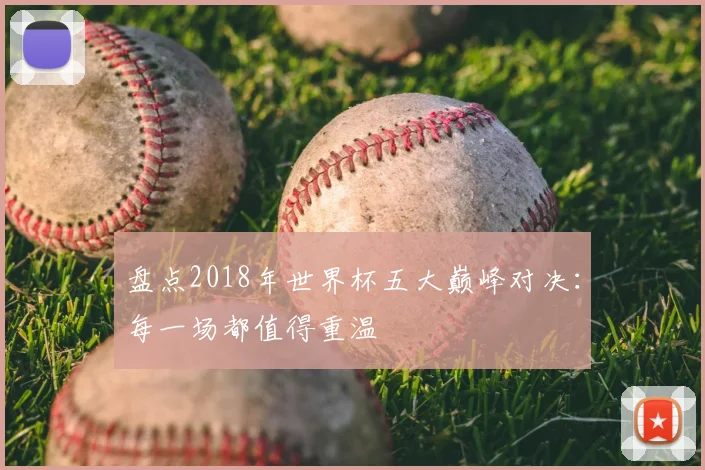 盘点2018年世界杯五大巅峰对决：每一场都值得重温