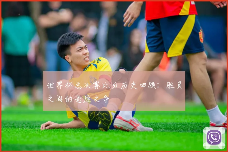 世界杯总决赛比分历史回顾:胜负之间的毫厘之争