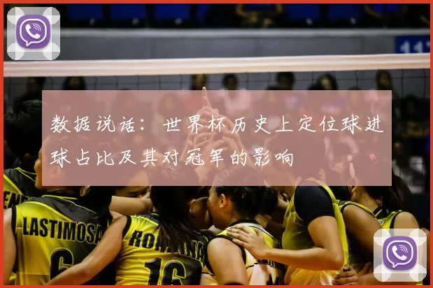 数据说话：世界杯历史上定位球进球占比及其对冠军的影响
