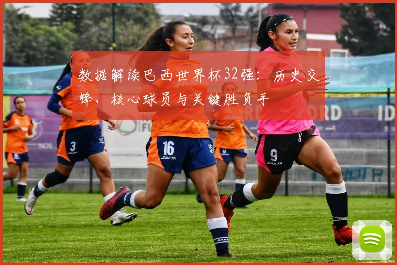 数据解读巴西世界杯32强:历史交锋、核心球员与关键胜负手