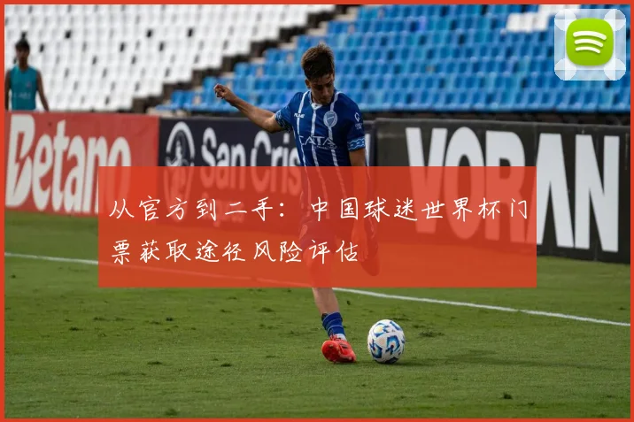 从官方到二手：中国球迷世界杯门票获取途径风险评估
