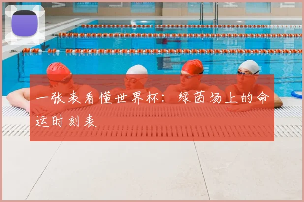 一张表看懂世界杯：绿茵场上的命运时刻表