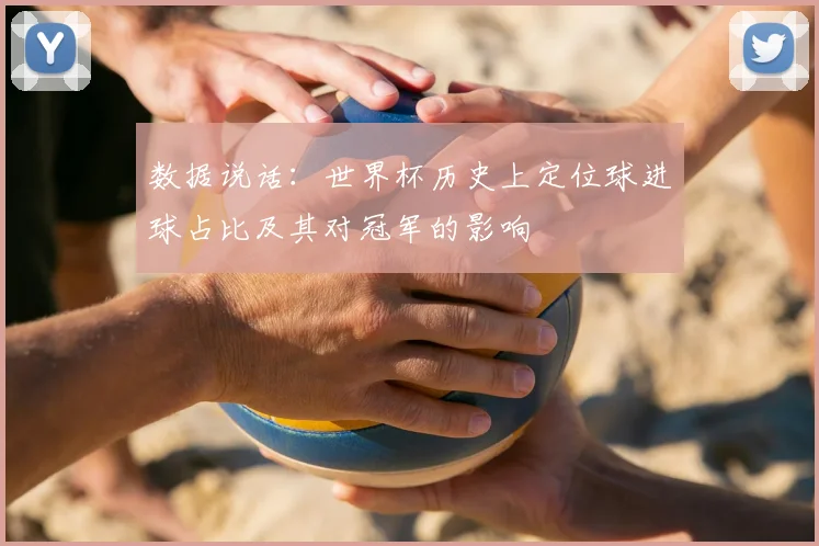 数据说话:世界杯历史上定位球进球占比及其对冠军的影响