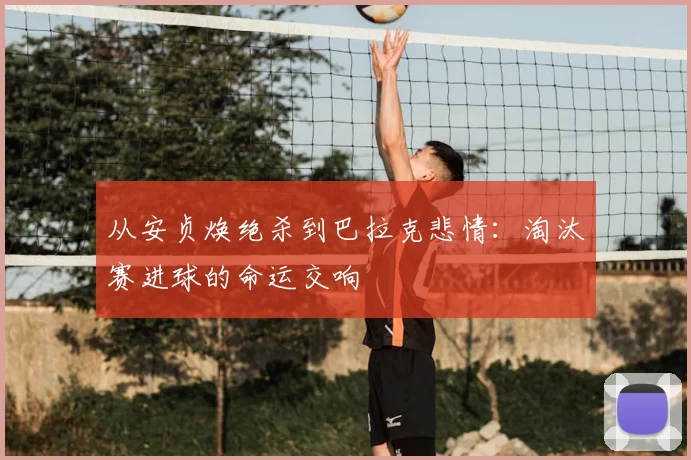从安贞焕绝杀到巴拉克悲情：淘汰赛进球的命运交响