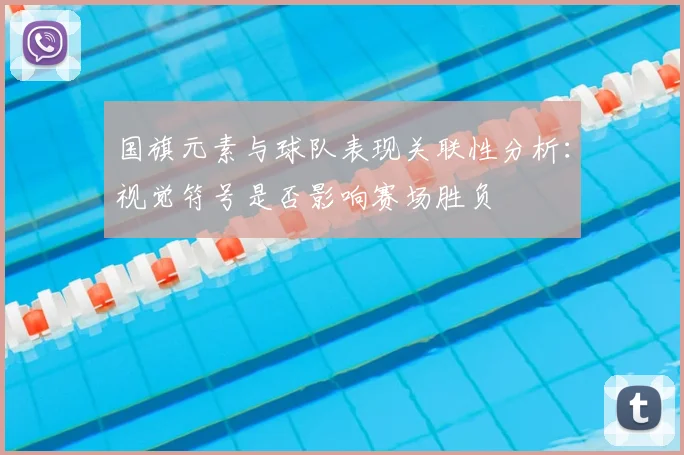 国旗元素与球队表现关联性分析：视觉符号是否影响赛场胜负