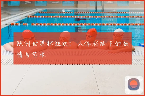 欧洲世界杯狂欢：人体彩绘下的激情与艺术