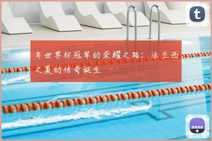 年世界杯冠军的荣耀之路：法兰西之夏的传奇诞生