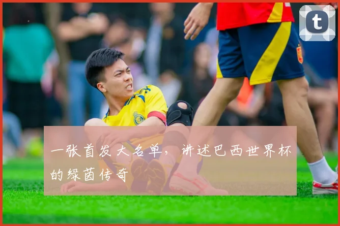 一张首发大名单，讲述巴西世界杯的绿茵传奇