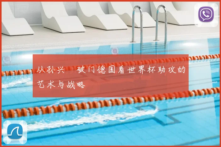 从孙兴慜破门德国看世界杯助攻的艺术与战略