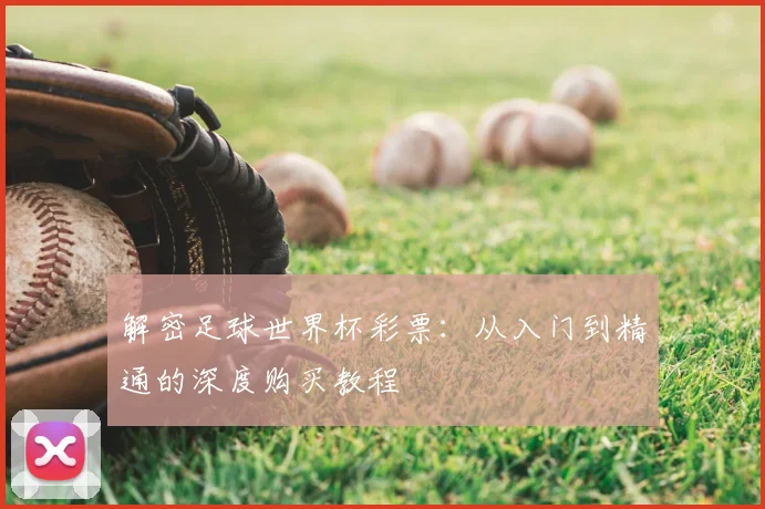 解密足球世界杯彩票：从入门到精通的深度购买教程