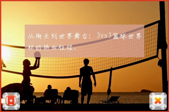 从街头到世界舞台：3vs3篮球世界杯的热血征程。