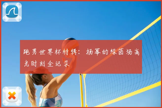 跑男世界杯特辑:杨幂的绿茵场高光时刻全记录