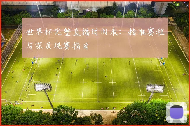 世界杯完整直播时间表：精准赛程与深度观赛指南