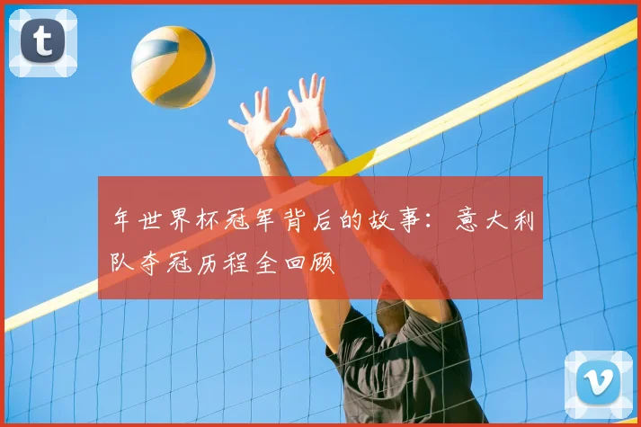 年世界杯冠军背后的故事：意大利队夺冠历程全回顾