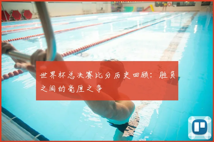 世界杯总决赛比分历史回顾：胜负之间的毫厘之争