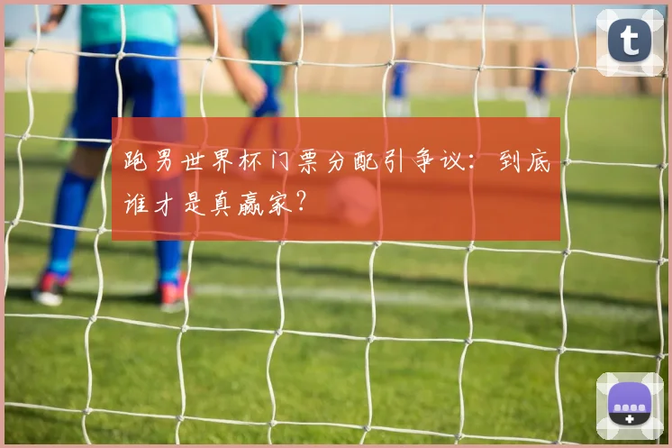 跑男世界杯门票分配引争议:到底谁才是真赢家?