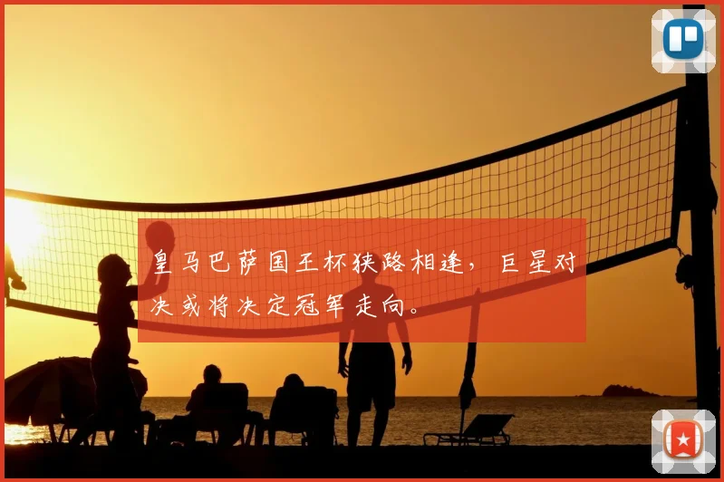 皇马巴萨国王杯狭路相逢，巨星对决或将决定冠军走向。