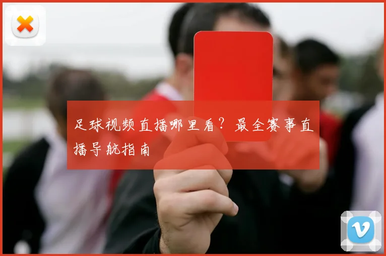 足球视频直播哪里看？最全赛事直播导航指南