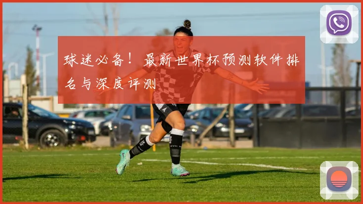 球迷必备！最新世界杯预测软件排名与深度评测