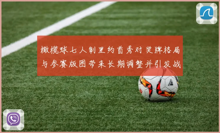 橄榄球七人制里约首秀对奖牌格局与参赛版图带来长期调整并引发战术关注
