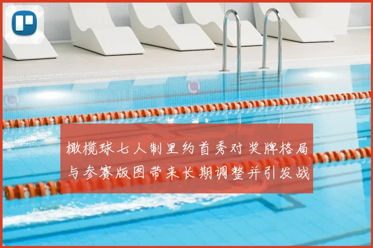 橄榄球七人制里约首秀对奖牌格局与参赛版图带来长期调整并引发战术关注