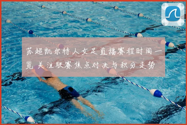 苏超凯尔特人女足直播赛程时间一览 关注联赛焦点对决与积分走势