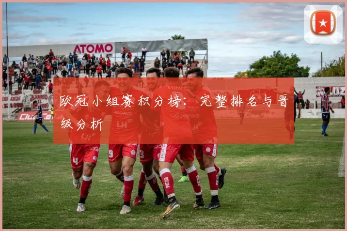 欧冠小组赛积分榜：完整排名与晋级分析