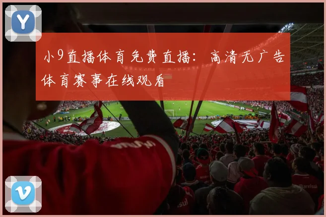 小9直播体育免费直播：高清无广告体育赛事在线观看