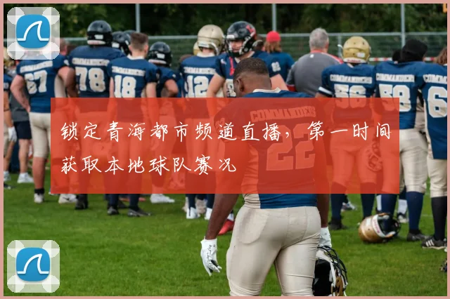 锁定青海都市频道直播，第一时间获取本地球队赛况
