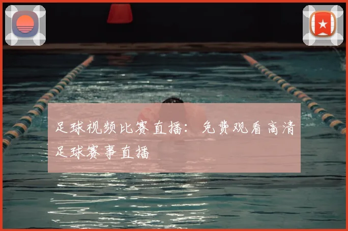 足球视频比赛直播：免费观看高清足球赛事直播