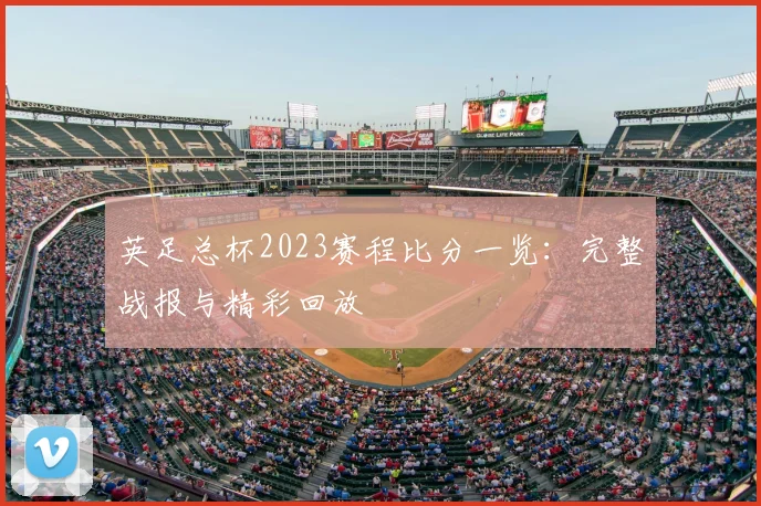 英足总杯2023赛程比分一览:完整战报与精彩回放