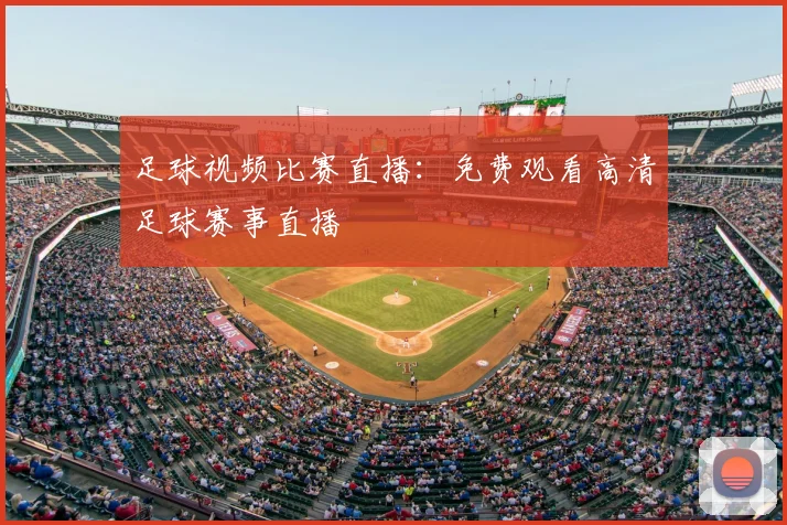 足球视频比赛直播:免费观看高清足球赛事直播